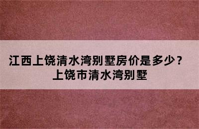 江西上饶清水湾别墅房价是多少？ 上饶市清水湾别墅